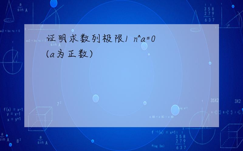 证明求数列极限1 n^a=0(a为正数)