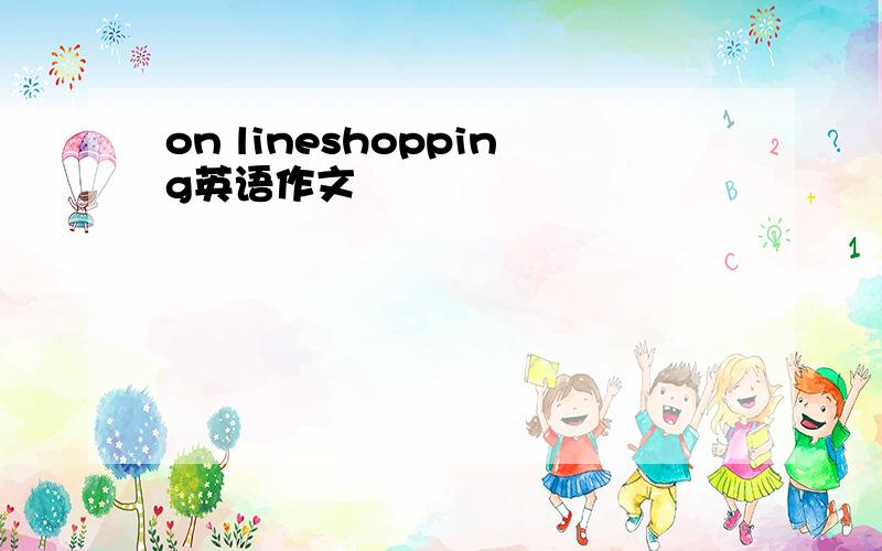 on lineshopping英语作文