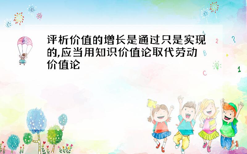 评析价值的增长是通过只是实现的,应当用知识价值论取代劳动价值论