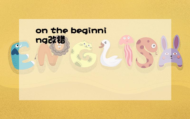 on the beginning改错