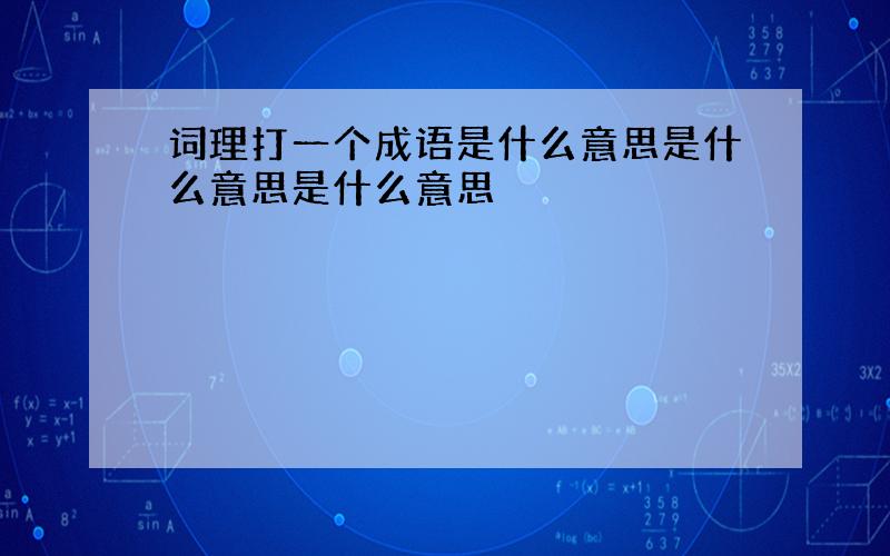 词理打一个成语是什么意思是什么意思是什么意思