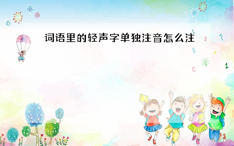 词语里的轻声字单独注音怎么注