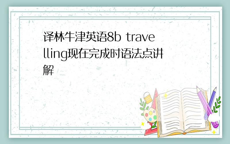 译林牛津英语8b travelling现在完成时语法点讲解