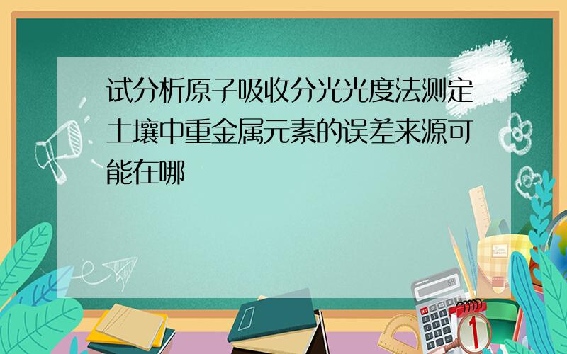 试分析原子吸收分光光度法测定土壤中重金属元素的误差来源可能在哪