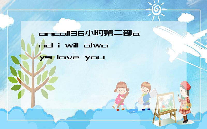 oncall36小时第二部and i will always love you