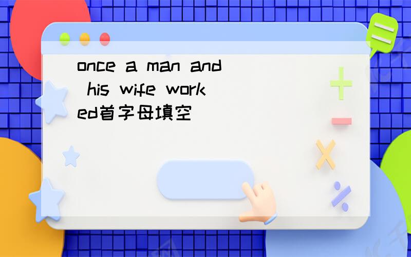 once a man and his wife worked首字母填空