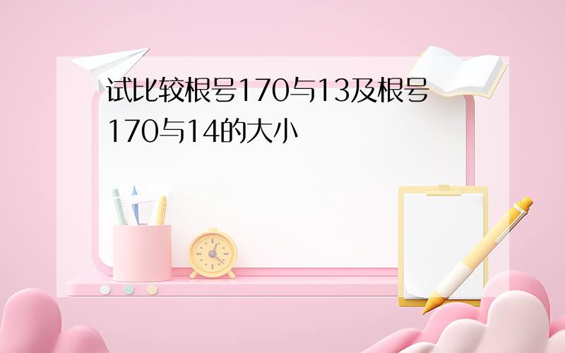 试比较根号170与13及根号170与14的大小