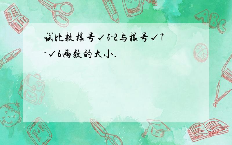 试比较根号√5-2与根号√7-√6两数的大小.