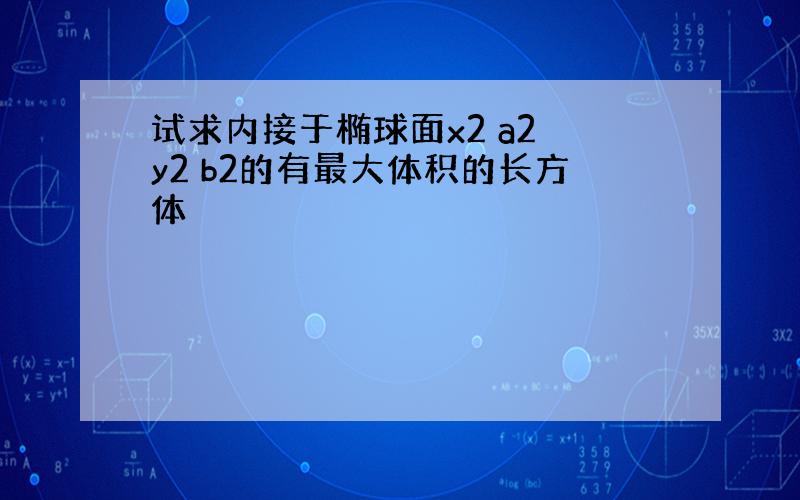 试求内接于椭球面x2 a2 y2 b2的有最大体积的长方体