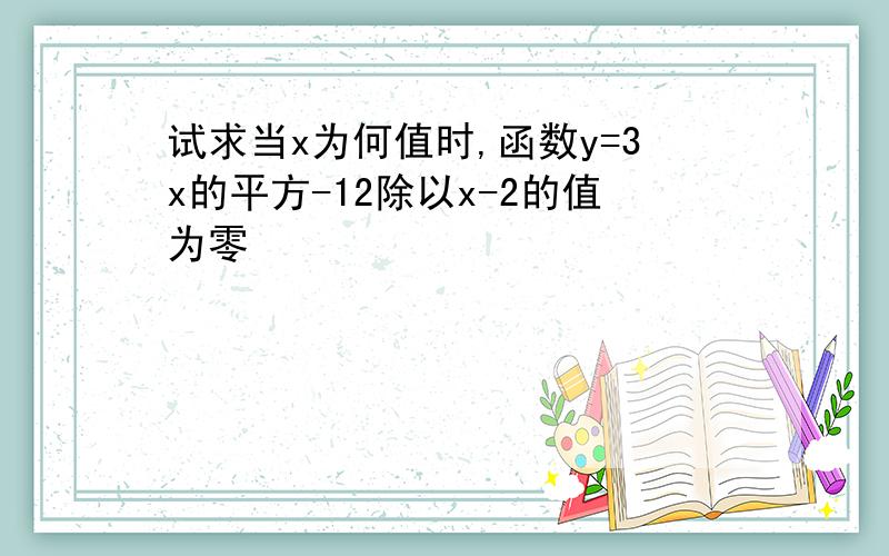 试求当x为何值时,函数y=3x的平方-12除以x-2的值为零