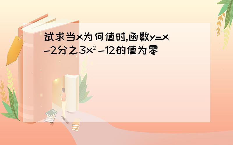 试求当x为何值时,函数y=x-2分之3x²-12的值为零