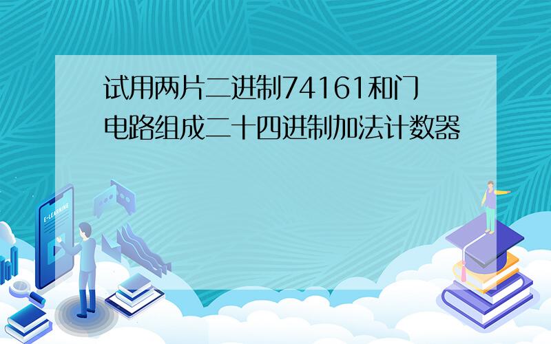 试用两片二进制74161和门电路组成二十四进制加法计数器