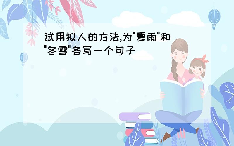 试用拟人的方法,为"夏雨"和"冬雪"各写一个句子