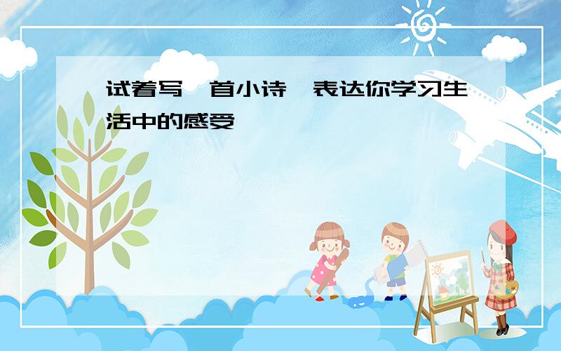 试着写一首小诗,表达你学习生活中的感受