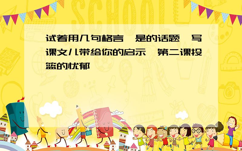 试着用几句格言,是的话题,写课文儿带给你的启示,第二课投篮的忧郁