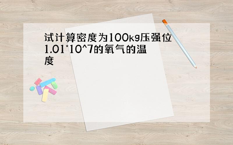 试计算密度为100kg压强位1.01*10^7的氧气的温度