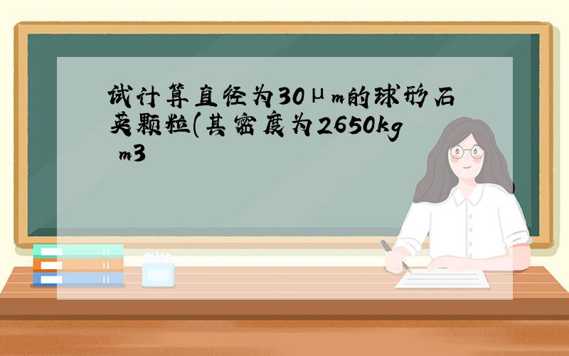 试计算直径为30μm的球形石英颗粒(其密度为2650kg m3