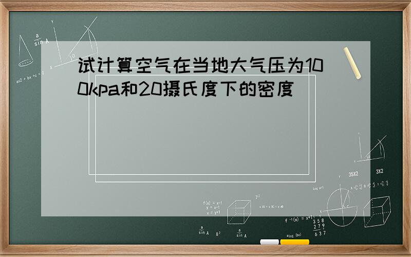 试计算空气在当地大气压为100kpa和20摄氏度下的密度