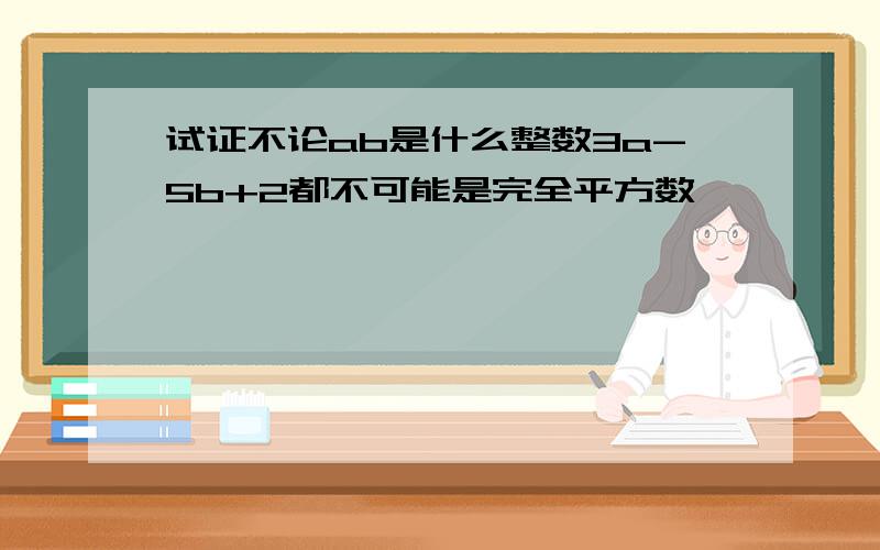 试证不论ab是什么整数3a-5b+2都不可能是完全平方数