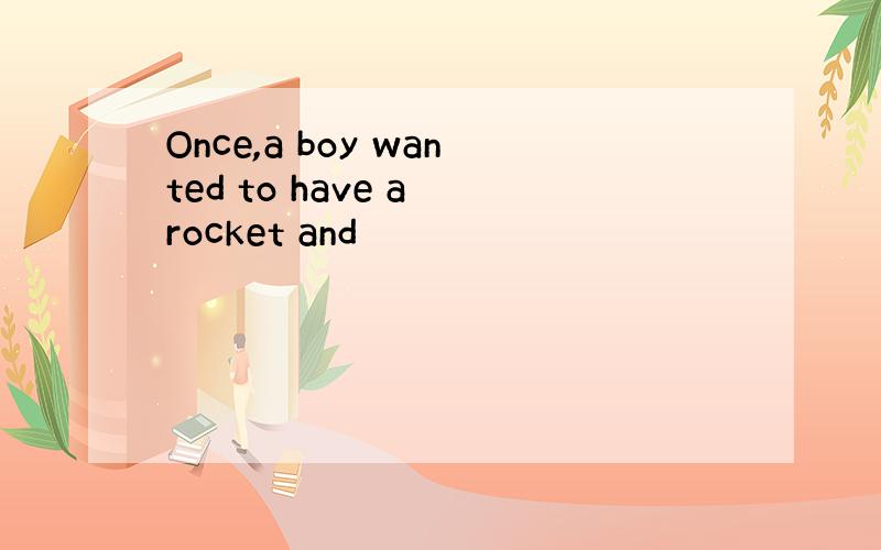 Once,a boy wanted to have a rocket and