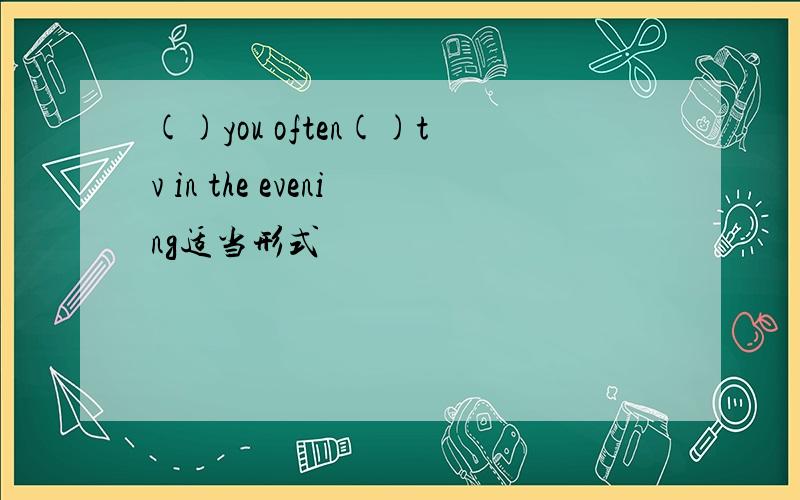 ()you often()tv in the evening适当形式