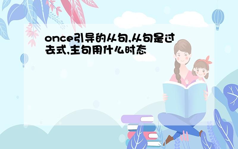 once引导的从句,从句是过去式,主句用什么时态