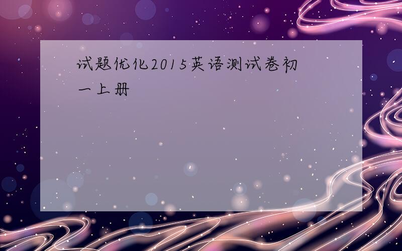 试题优化2015英语测试卷初一上册