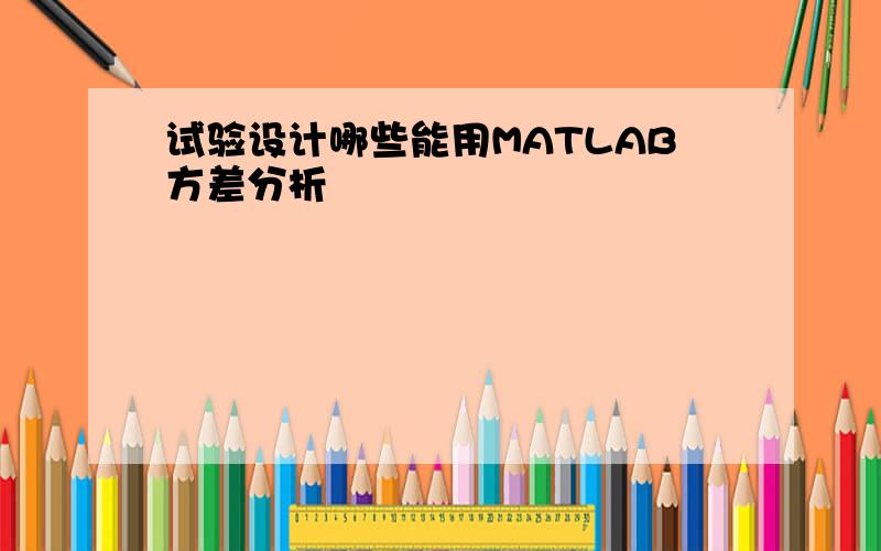 试验设计哪些能用MATLAB方差分析