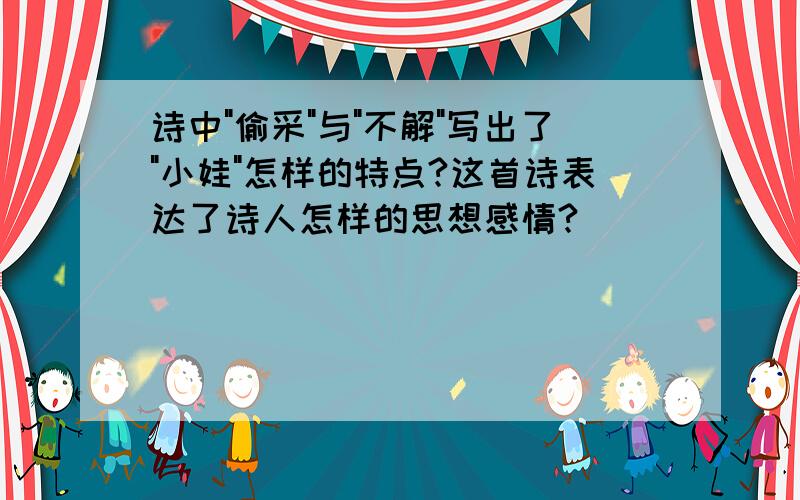 诗中"偷采"与"不解"写出了"小娃"怎样的特点?这首诗表达了诗人怎样的思想感情?