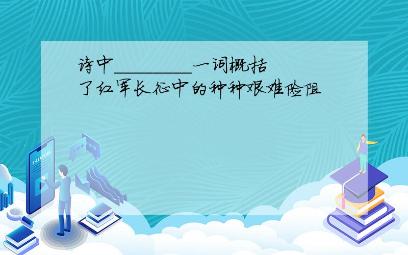 诗中________一词概括了红军长征中的种种艰难险阻