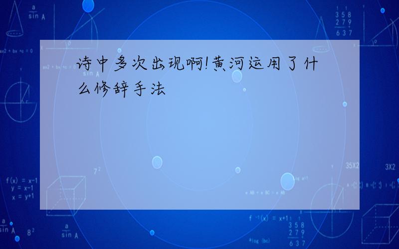 诗中多次出现啊!黄河运用了什么修辞手法