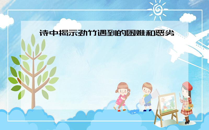 诗中揭示劲竹遇到的困难和恶劣