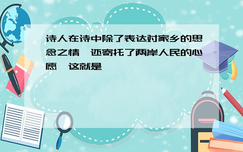 诗人在诗中除了表达对家乡的思念之情,还寄托了两岸人民的心愿,这就是