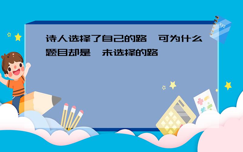 诗人选择了自己的路,可为什么题目却是"未选择的路"