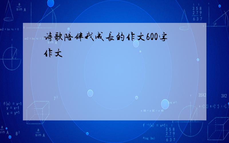 诗歌陪伴我成长的作文600字作文