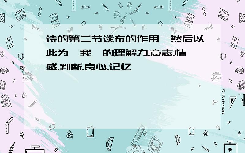 诗的第二节谈布的作用,然后以此为"我"的理解力.意志.情感.判断.良心.记忆