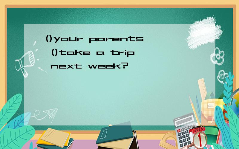 ()your parents ()take a trip next week?