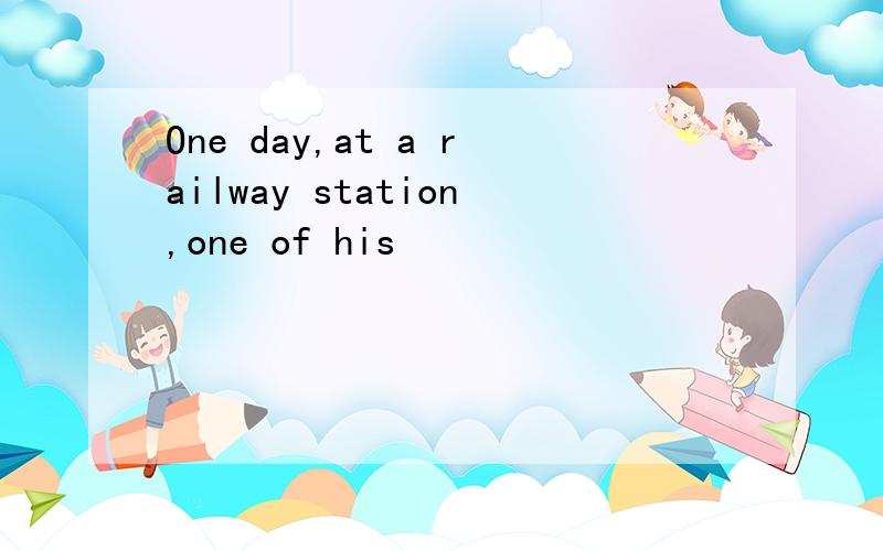 One day,at a railway station,one of his