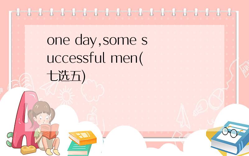 one day,some successful men(七选五)