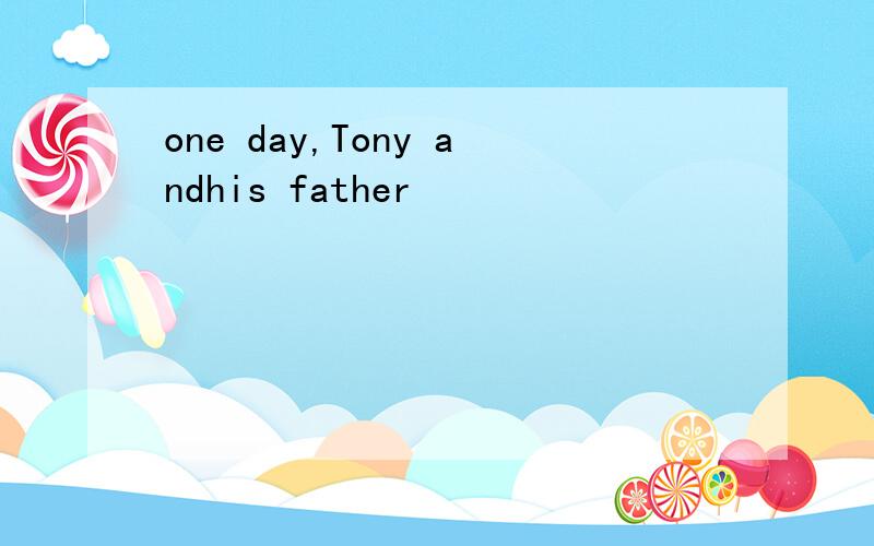 one day,Tony andhis father