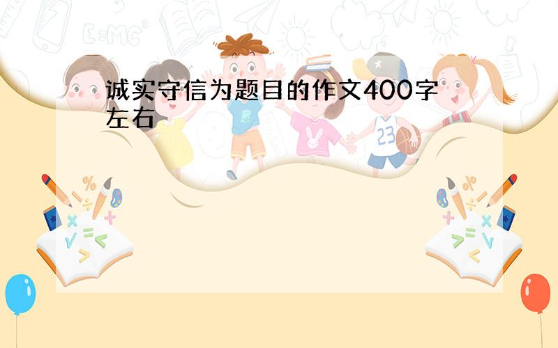 诚实守信为题目的作文400字左右