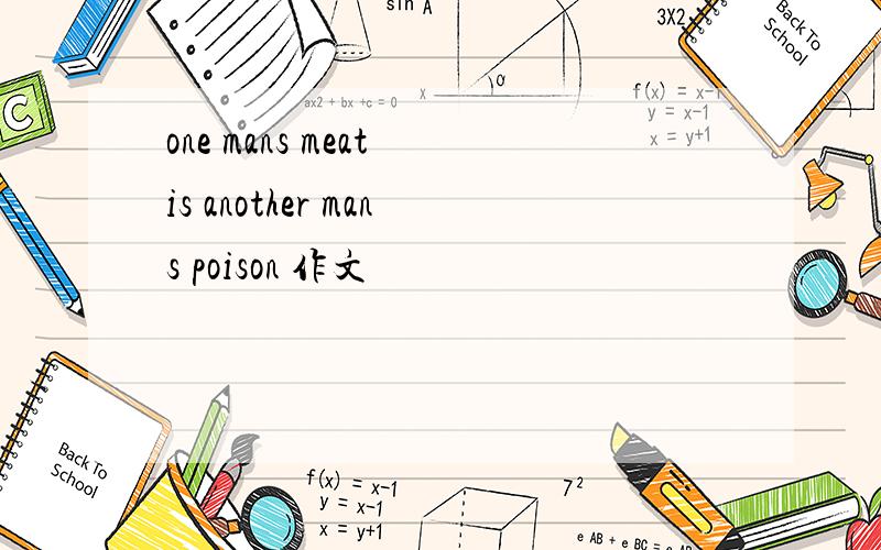 one mans meat is another mans poison 作文