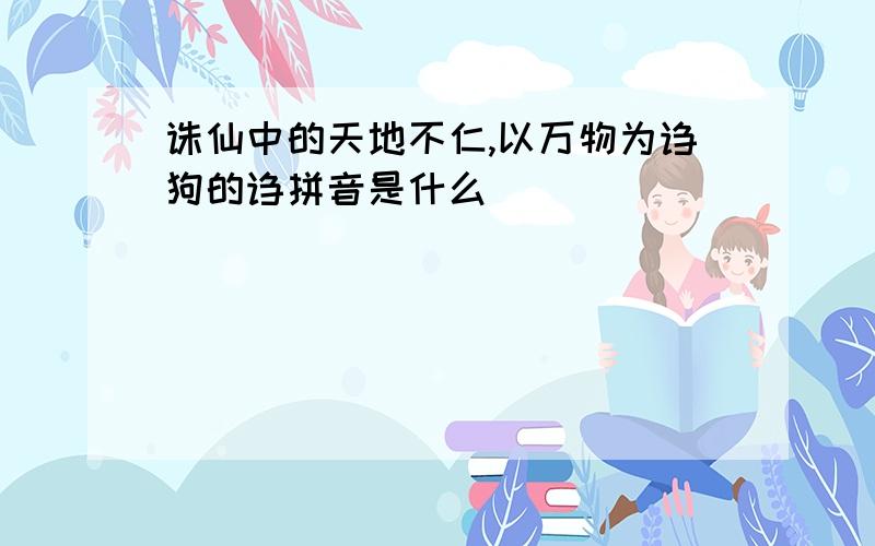 诛仙中的天地不仁,以万物为诌狗的诌拼音是什么