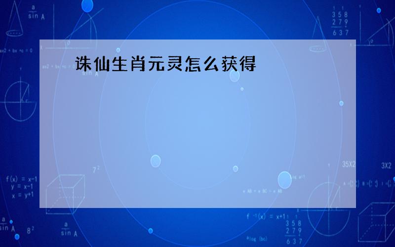 诛仙生肖元灵怎么获得