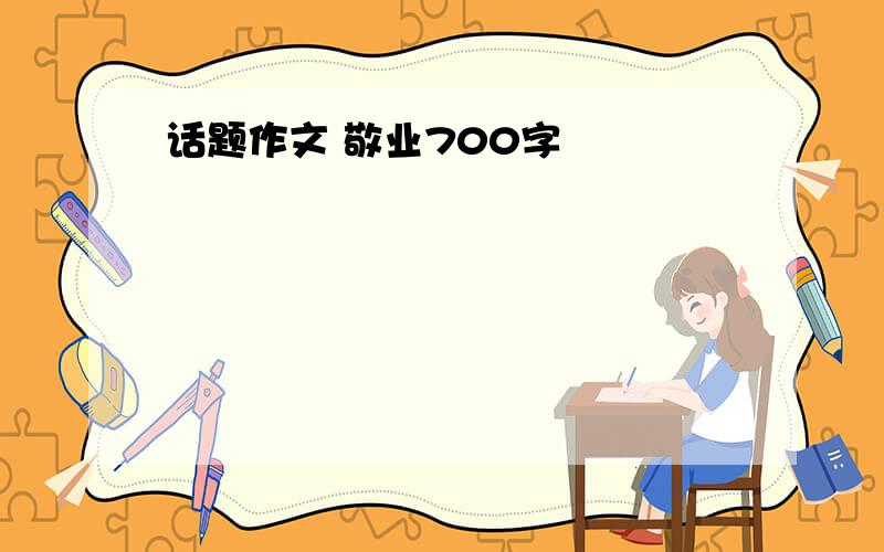 话题作文 敬业700字