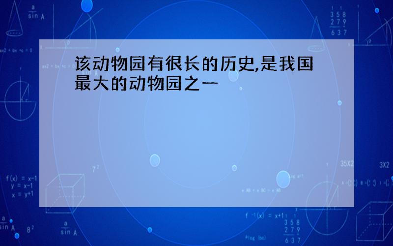 该动物园有很长的历史,是我国最大的动物园之一