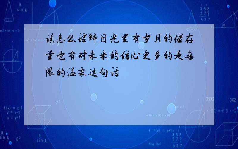 该怎么理解目光里有岁月的储存量也有对未来的信心更多的是无限的温柔这句话