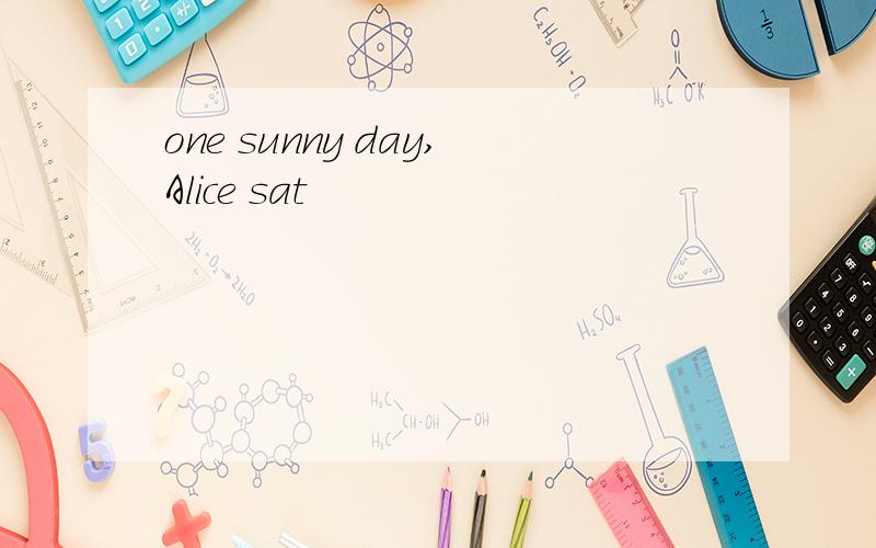 one sunny day,Alice sat