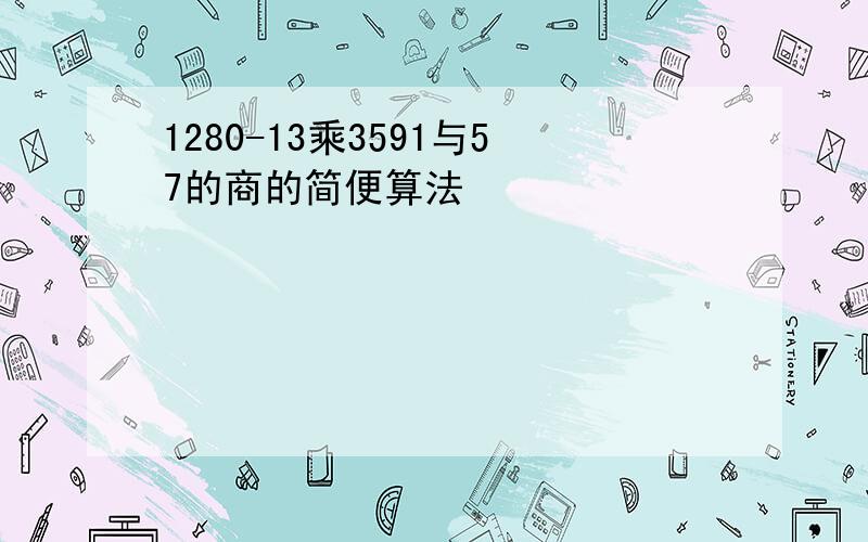 1280-13乘3591与57的商的简便算法