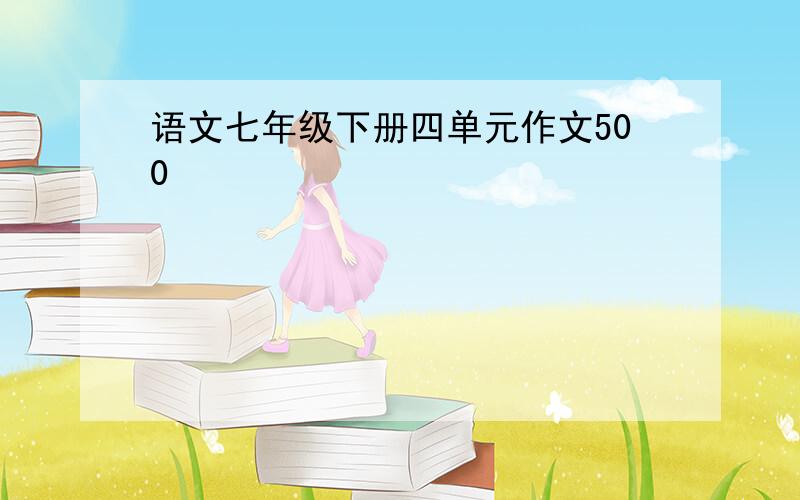 语文七年级下册四单元作文500